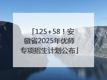 125+58！安徽省2025年优师专项招生计划公布
