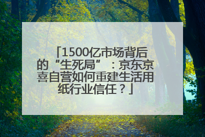 1500亿市场背后的“生死局”：京东京喜自营如何重建生活用纸行业信任？