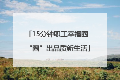 15分钟职工幸福圈 “圈”出品质新生活