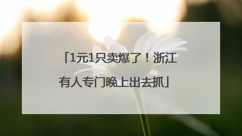 1元1只卖爆了！浙江有人专门晚上出去抓