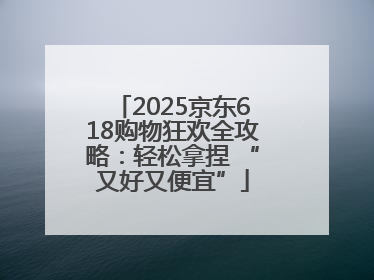 2025京东618购物狂欢全攻略：轻松拿捏 “又好又便宜”