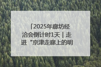 2025年廊坊经洽会倒计时1天｜走进“京津走廊上的明珠”——廊坊