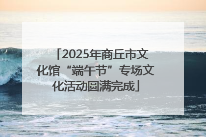 2025年商丘市文化馆“端午节”专场文化活动圆满完成