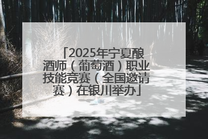 2025年宁夏酿酒师（葡萄酒）职业技能竞赛（全国邀请赛）在银川举办