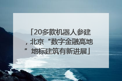 20多款机器人参建，北京“数字金融高地”地标建筑有新进展