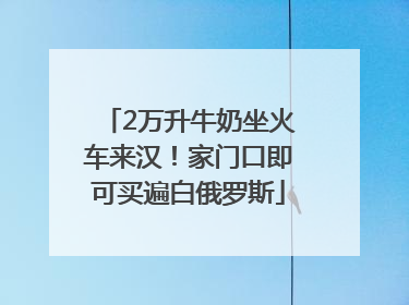 2万升牛奶坐火车来汉！家门口即可买遍白俄罗斯