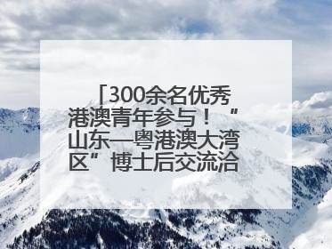 300余名优秀港澳青年参与！“山东—粤港澳大湾区”博士后交流洽谈活动成功举办