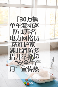 30万辆单车流动巡防 1万名电力网格员精准护家 湖北消防多措并举掀起“安全生产月”宣传热潮
