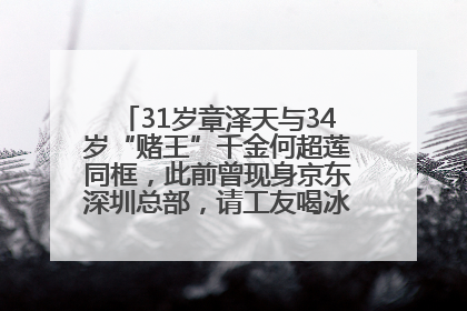 31岁章泽天与34岁“赌王”千金何超莲同框，此前曾现身京东深圳总部，请工友喝冰饮，点了300多杯