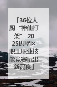 36位大厨“神仙打架” 2025拱墅区职工职业技能竞赛玩出新高度