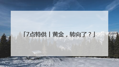 7点特供丨黄金，转向了？