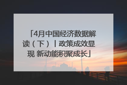 4月中国经济数据解读（下）丨政策成效显现 新动能积聚成长