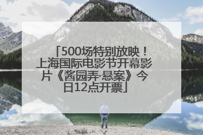 500场特别放映！上海国际电影节开幕影片《酱园弄·悬案》今日12点开票