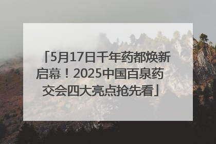 5月17日千年药都焕新启幕！2025中国百泉药交会四大亮点抢先看