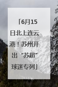 6月15日北上连云港！苏州开出“苏超”球迷专列