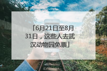 6月21日至8月31日，这些人去武汉动物园免票
