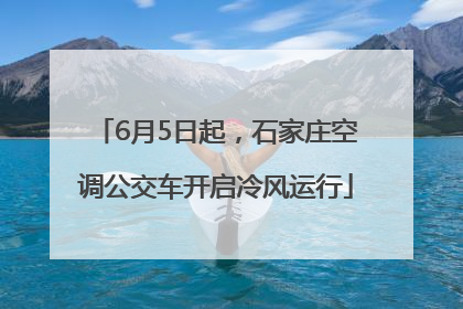 6月5日起，石家庄空调公交车开启冷风运行