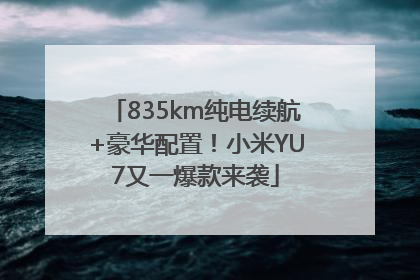 835km纯电续航+豪华配置！小米YU7又一爆款来袭