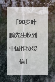 90岁叶鹏先生收到中国作协贺信