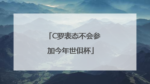C罗表态不会参加今年世俱杯