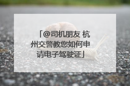 @司机朋友 杭州交警教您如何申请电子驾驶证