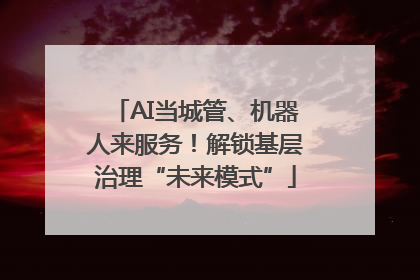 AI当城管、机器人来服务！解锁基层治理“未来模式”
