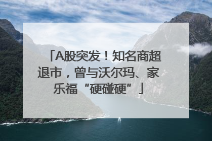A股突发！知名商超退市，曾与沃尔玛、家乐福“硬碰硬”