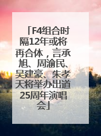 F4组合时隔12年或将再合体，言承旭、周渝民、吴建豪、朱孝天将举办出道25周年演唱会