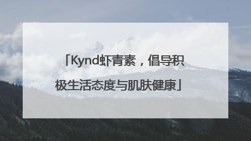Kynd虾青素，倡导积极生活态度与肌肤健康