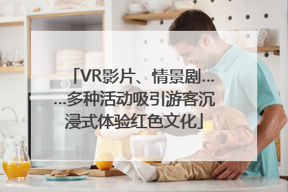 VR影片、情景剧……多种活动吸引游客沉浸式体验红色文化